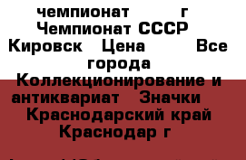 11.1) чемпионат : 1973 г - Чемпионат СССР - Кировск › Цена ­ 99 - Все города Коллекционирование и антиквариат » Значки   . Краснодарский край,Краснодар г.